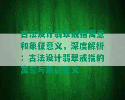 古法设计翡翠戒指寓意和象征意义，深度解析：古法设计翡翠戒指的寓意与象征意义