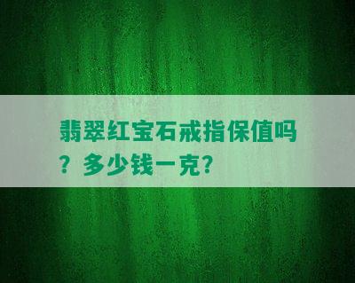 翡翠红宝石戒指保值吗？多少钱一克？