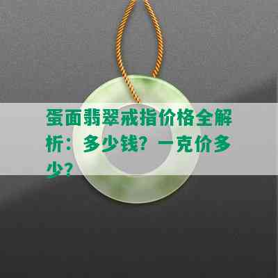 蛋面翡翠戒指价格全解析：多少钱？一克价多少？