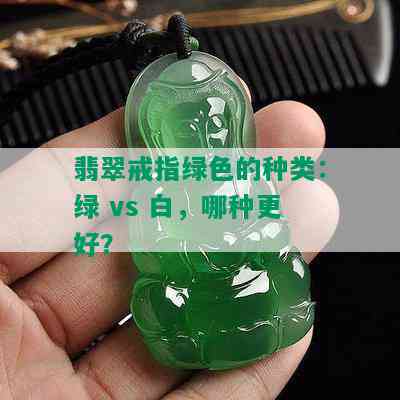 翡翠戒指绿色的种类：绿 vs 白，哪种更好？