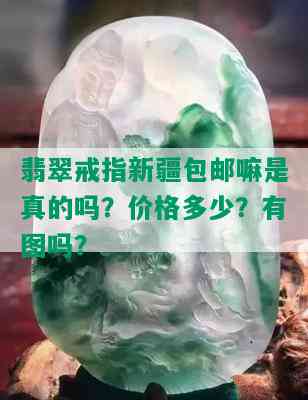 翡翠戒指新疆包邮嘛是真的吗？价格多少？有图吗？