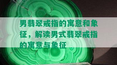 男翡翠戒指的寓意和象征，解读男式翡翠戒指的寓意与象征