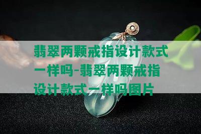 翡翠两颗戒指设计款式一样吗-翡翠两颗戒指设计款式一样吗图片