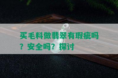 买毛料做翡翠有瑕疵吗？安全吗？探讨