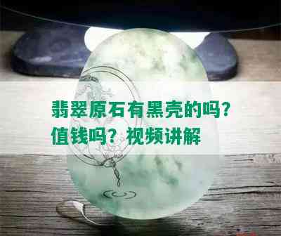 翡翠原石有黑壳的吗？值钱吗？视频讲解