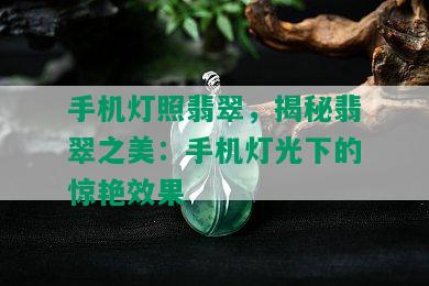 手机灯照翡翠，揭秘翡翠之美：手机灯光下的惊艳效果