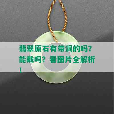 翡翠原石有带洞的吗？能戴吗？看图片全解析！