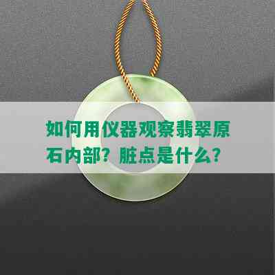 如何用仪器观察翡翠原石内部？脏点是什么？