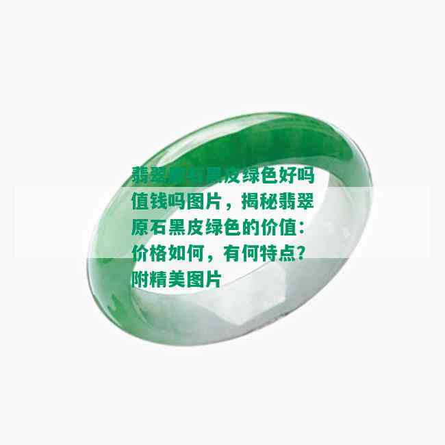 翡翠原石黑皮绿色好吗值钱吗图片，揭秘翡翠原石黑皮绿色的价值：价格如何，有何特点？附精美图片