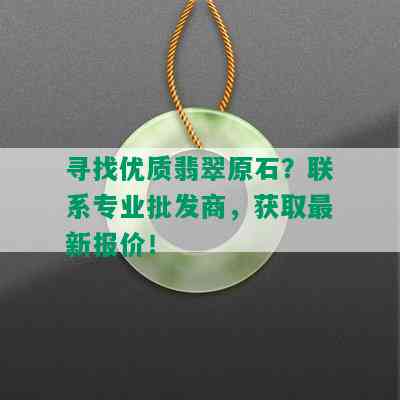 寻找优质翡翠原石？联系专业批发商，获取最新报价！