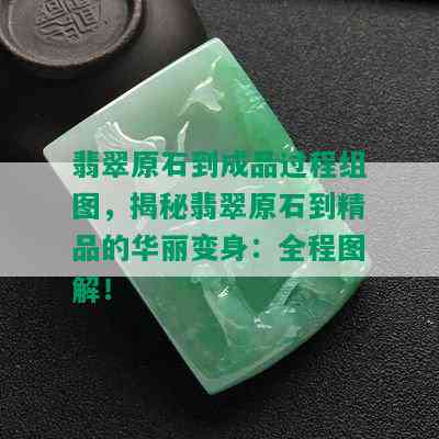 翡翠原石到成品过程组图，揭秘翡翠原石到精品的华丽变身：全程图解！