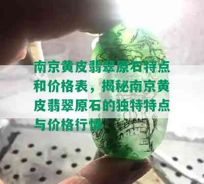 南京黄皮翡翠原石特点和价格表，揭秘南京黄皮翡翠原石的独特特点与价格行情