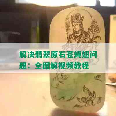 解决翡翠原石苍蝇翅问题：全图解视频教程