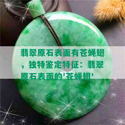 翡翠原石表面有苍蝇翅，独特鉴定特征：翡翠原石表面的'苍蝇翅'