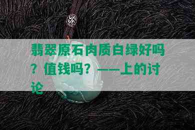 翡翠原石肉质白绿好吗？值钱吗？——上的讨论