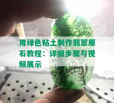 用绿色粘土制作翡翠原石教程：详细步骤与视频展示