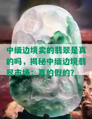 中缅边境卖的翡翠是真的吗，揭秘中缅边境翡翠市场：真的假的？