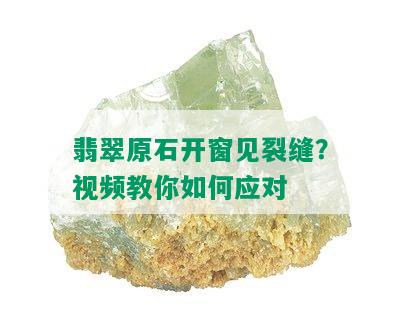 翡翠原石开窗见裂缝？视频教你如何应对