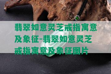 翡翠如意灵芝戒指寓意及象征-翡翠如意灵芝戒指寓意及象征图片