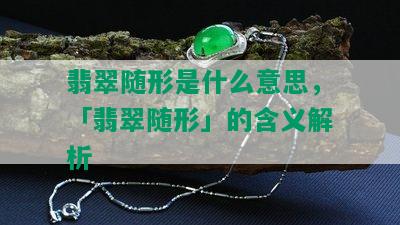 翡翠随形是什么意思，「翡翠随形」的含义解析