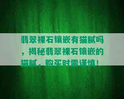 翡翠裸石镶嵌有猫腻吗，揭秘翡翠裸石镶嵌的猫腻，购买时需谨慎！