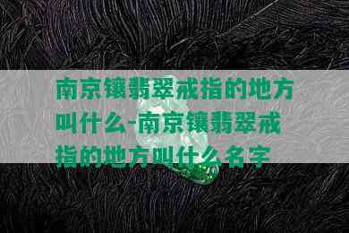 南京镶翡翠戒指的地方叫什么-南京镶翡翠戒指的地方叫什么名字