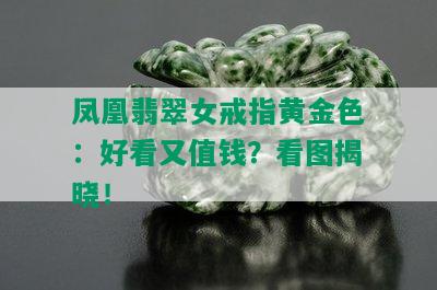 凤凰翡翠女戒指黄金色：好看又值钱？看图揭晓！