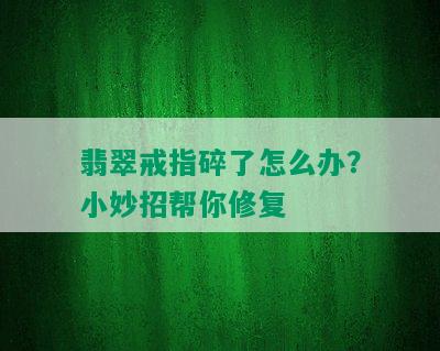 翡翠戒指碎了怎么办？小妙招帮你修复