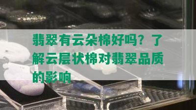 翡翠有云朵棉好吗？了解云层状棉对翡翠品质的影响