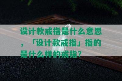 设计款戒指是什么意思，「设计款戒指」指的是什么样的戒指？