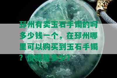 邳州有卖玉石手镯的吗多少钱一个，在邳州哪里可以购买到玉石手镯？价格是多少？