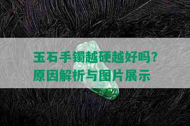 玉石手镯越硬越好吗？原因解析与图片展示