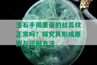 玉石手镯里面的丝瓜纹正常吗？探究其形成原因与识别方法