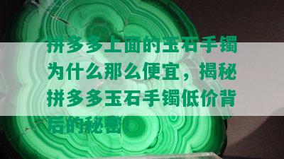 拼多多上面的玉石手镯为什么那么便宜，揭秘拼多多玉石手镯低价背后的秘密！