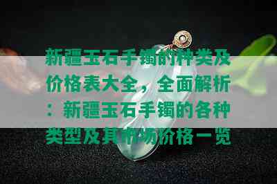 新疆玉石手镯的种类及价格表大全，全面解析：新疆玉石手镯的各种类型及其市场价格一览