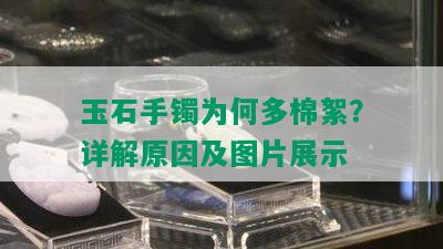 玉石手镯为何多棉絮？详解原因及图片展示