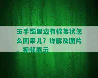 玉手镯里边有棉絮状怎么回事儿？详解及图片、视频展示