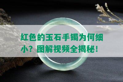 红色的玉石手镯为何细小？图解视频全揭秘！