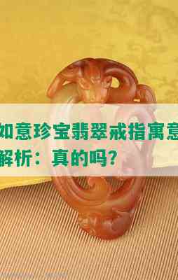 如意珍宝翡翠戒指寓意解析：真的吗？