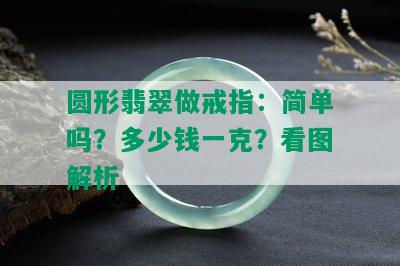 圆形翡翠做戒指：简单吗？多少钱一克？看图解析