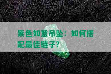 紫色如意吊坠：如何搭配更佳链子？