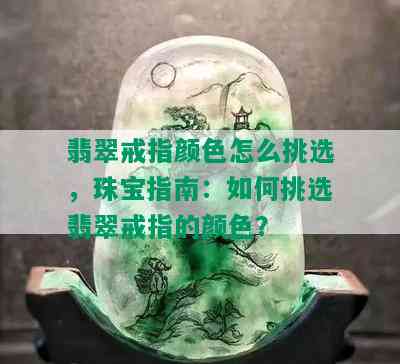 翡翠戒指颜色怎么挑选，珠宝指南：如何挑选翡翠戒指的颜色？