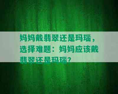 妈妈戴翡翠还是玛瑙，选择难题：妈妈应该戴翡翠还是玛瑙？