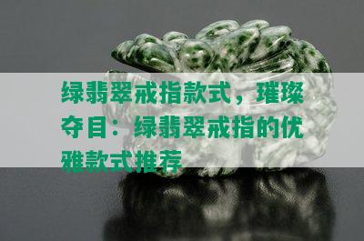 绿翡翠戒指款式，璀璨夺目：绿翡翠戒指的优雅款式推荐