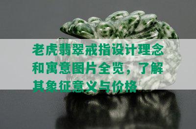 老虎翡翠戒指设计理念和寓意图片全览，了解其象征意义与价格