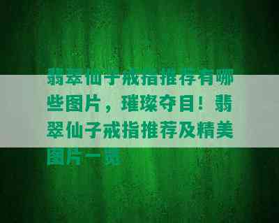 翡翠仙子戒指推荐有哪些图片，璀璨夺目！翡翠仙子戒指推荐及精美图片一览