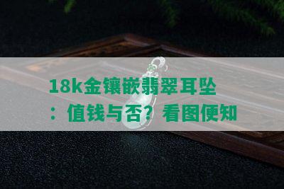 18k金镶嵌翡翠耳坠：值钱与否？看图便知