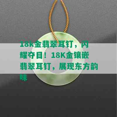 18k金翡翠耳钉，闪耀夺目！18K金镶嵌翡翠耳钉，展现东方韵味