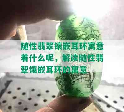 随性翡翠镶嵌耳环寓意着什么呢，解读随性翡翠镶嵌耳环的寓意