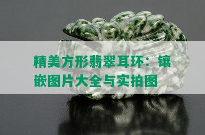 精美方形翡翠耳环：镶嵌图片大全与实拍图